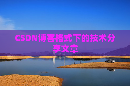 CSDN博客格式下的技术分享文章